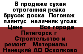 В продаже сухая строганная рейка, брусок,доска. Погонаж( плинтус, наличник,уголк › Цена ­ 15 - Все города, Пятигорск г. Строительство и ремонт » Материалы   . Ненецкий АО,Осколково д.